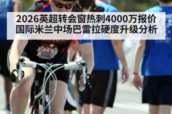 2026英超转会窗热刺4000万报价国际米兰中场巴雷拉硬度升级分析
