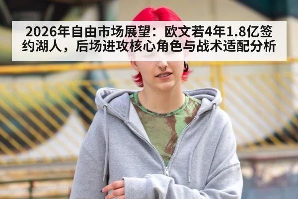 2026年自由市场展望:欧文若4年1.8亿签约湖人,后场进攻核心角色与战术适配分析