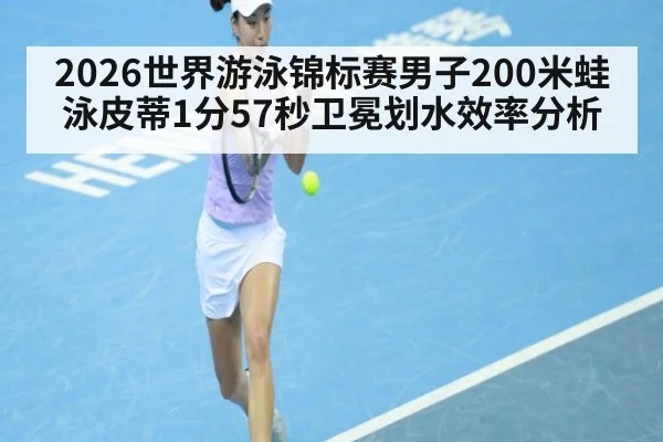 2026世界游泳锦标赛男子200米蛙泳皮蒂1分57秒卫冕划水效率分析