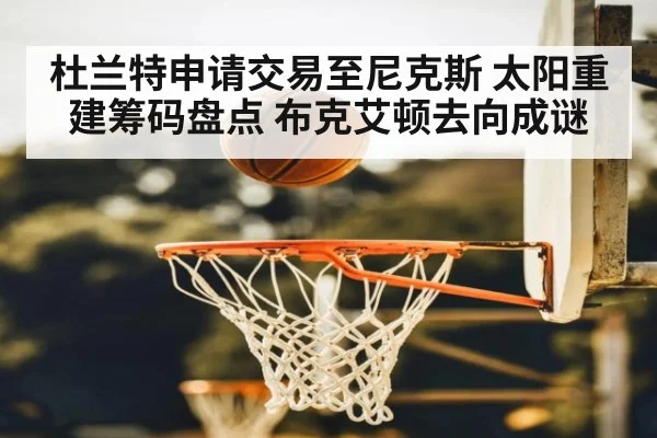 杜兰特申请交易至尼克斯 太阳重建筹码盘点 布克艾顿去向成谜